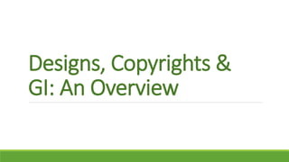 Designs, Copyrights &
GI: An Overview
 