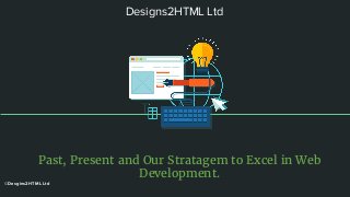 Designs2HTML Ltd
Past, Present and Our Stratagem to Excel in Web
Development.
©Desgins2HTML Ltd
 