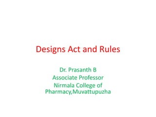 Designs Act and Rules
Dr. Prasanth B
Associate Professor
Nirmala College of
Pharmacy,Muvattupuzha
 