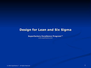 Design for Lean and Six Sigma Superfactory Excellence Program™ www.superfactory.com © 2006 Superfactory™.  All Rights Reserved. 