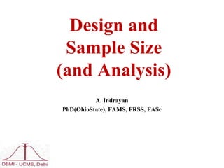 Design and
Sample Size
(and Analysis)
A. Indrayan
PhD(OhioState), FAMS, FRSS, FASc
 