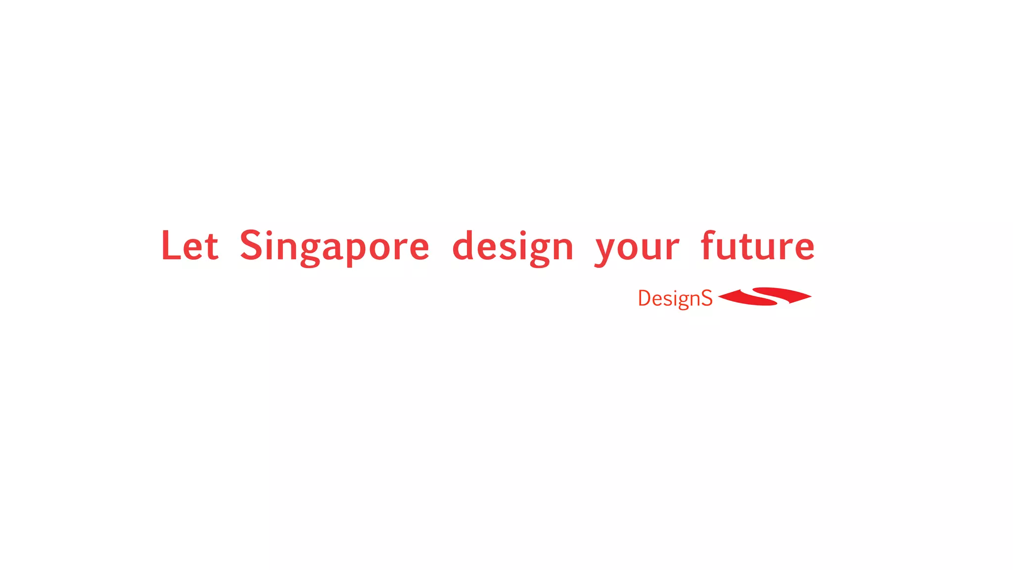 Let Singapore design your future
                       DesignS
 
