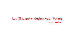 Let Singapore design your future
                       DesignS
 