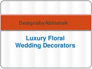 Luxury Floral
Wedding Decorators
DesignsbyAbhishek
 