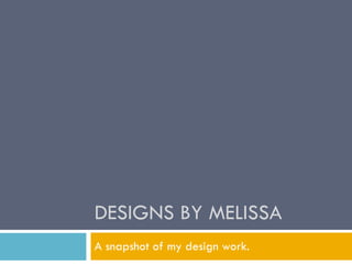 DESIGNS BY MELISSA A snapshot of my design work. 