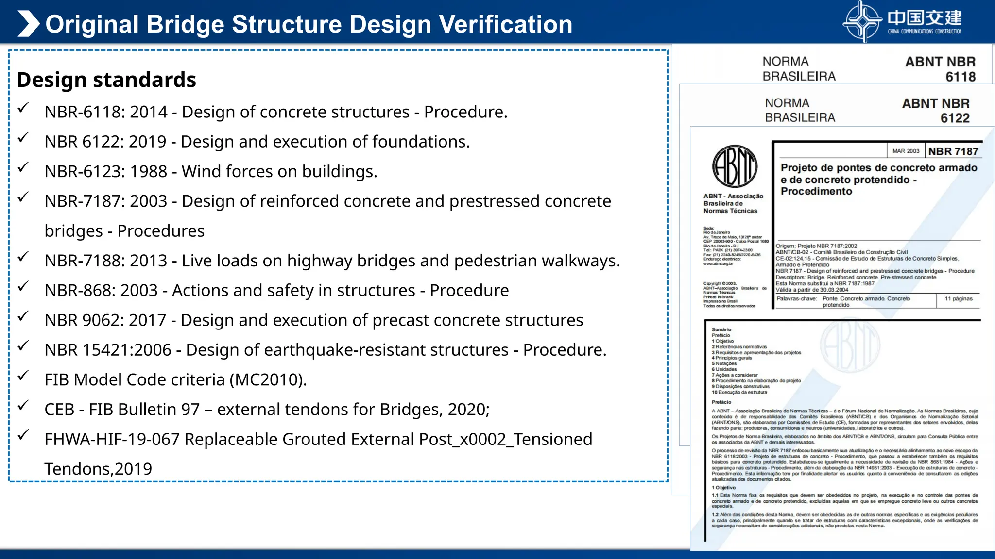 Original Bridge Structure Design Verification
Design standards
 NBR-6118: 2014 - Design of concrete structures - Procedure.
 NBR 6122: 2019 - Design and execution of foundations.
 NBR-6123: 1988 - Wind forces on buildings.
 NBR-7187: 2003 - Design of reinforced concrete and prestressed concrete
bridges - Procedures
 NBR-7188: 2013 - Live loads on highway bridges and pedestrian walkways.
 NBR-868: 2003 - Actions and safety in structures - Procedure
 NBR 9062: 2017 - Design and execution of precast concrete structures
 NBR 15421:2006 - Design of earthquake-resistant structures - Procedure.
 FIB Model Code criteria (MC2010).
 CEB - FIB Bulletin 97 – external tendons for Bridges, 2020;
 FHWA-HIF-19-067 Replaceable Grouted External Post_x0002_Tensioned
Tendons,2019
 