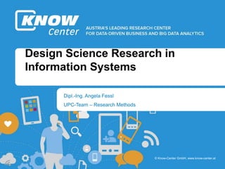 b
b
© Know-Center GmbH, www.know-center.at
Design Science Research in
Information Systems
Dipl.-Ing. Angela Fessl
UPC-Team – Research Methods
 