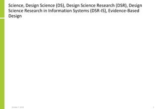 Science, Design Science (DS), Design Science Research (DSR), Design
Science Research in Information Systems (DSR-IS), Evidence-Based
Design
October 7, 2018 3
 
