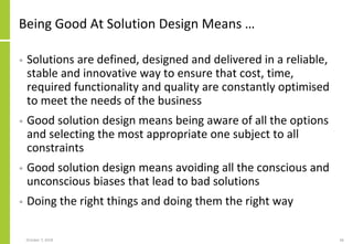 Being Good At Solution Design Means …
• Solutions are defined, designed and delivered in a reliable,
stable and innovative...