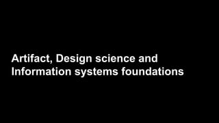 Artifact, Design science and
Information systems foundations
 