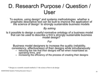 D. Research Purpose / Question / User <ul><li>To explore, using design* and systems methodologies  whether a pragmatic des...