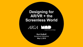 Rori DuBoff
Accenture Interactive
May 3, 2018
Designing for
AR/VR + the
Screenless World
 