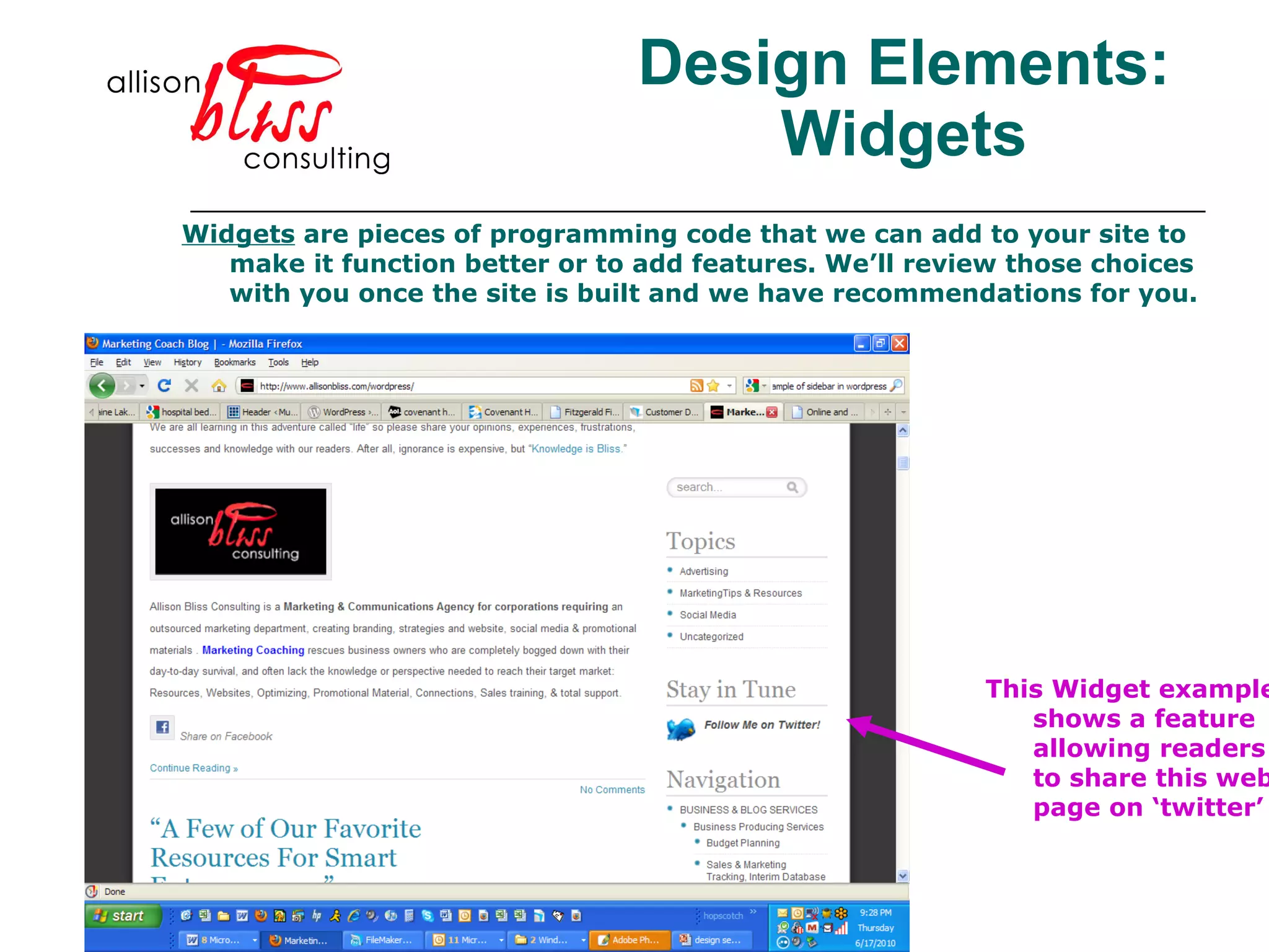 Design Elements: Widgets Widgets  are pieces of programming code that we can add to your site to make it function better or to add features. We’ll review those choices with you once the site is built and we have recommendations for you.  This Widget example shows a feature allowing readers to share this web page on ‘twitter’ 