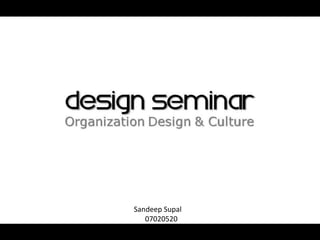 DESIGN SEMINAR
Organization Design & Culture




          Sandeep Supal
             07020520
 