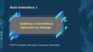4
1
Profª Graciela Johnsson Campos Jokowiski
Estética e Semiótica
Aplicada ao Design
Aula Interativa 1
 