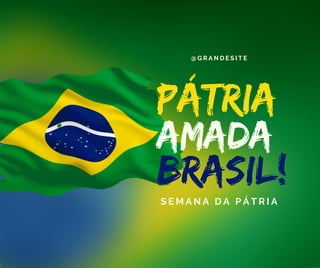 amada
brasil!
pátria
S E M A N A D A P Á T R I A
@ G R A N D E S I T E
 