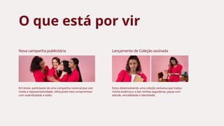 Nova campanha publicitária Lançamento de Coleção assinada
O que está por vir
Em breve, participarei de uma campanha nacional que une
moda e representatividade, reforçando meu compromisso
com autenticidade e estilo.
Estou desenvolvendo uma coleção exclusiva que traduz
minha essência e a das minhas seguidoras, peças com
atitude, versatilidade e identidade.
 