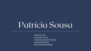 Patrícia Sousa
ANALISTA DE:
COMUNICAÇÃO
COMUNICAÇÃO INTERNA
ENDOMARKETING
EMPLOYER BRANDING
 