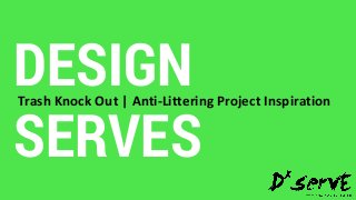 DESIGN
SERVES
Trash Knock Out | Anti-Littering Project Inspiration
 