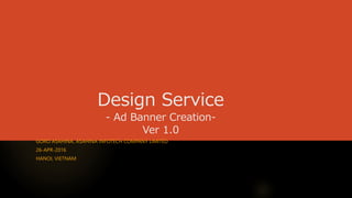 Design Service
- Ad Banner Creation-
Ver 1.0
GORO ASAHINA, ASAHINA INFOTECH COMPANY LIMITED
26-APR-2016
HANOI, VIETNAM
 