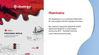 The Roadtripsco is an initiativeof Mahindra
for road-trippersand off-roading enthusiasts.
We created a responsive website & mobile
applicationdesign for a road-trippers
community (RTC - The Road Trips Co),
a pan-Indiatravel community.
 