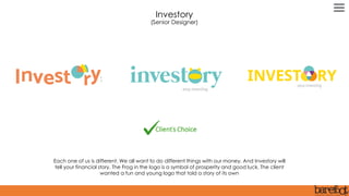 Each one of us is different. We all want to do different things with our money. And Investory will
tell your financial story. The Frog in the logo is a symbol of prosperity and good luck. The client
wanted a fun and young logo that told a story of its own
Investory
(Senior Designer)
 