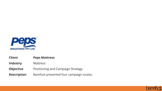 Client Peps Mattress
Industry Mattress
Objective Positioning and Campaign Strategy
Description Barefoot presented four campaign routes.
 