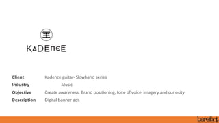 Client Kadence guitar- Slowhand series
Industry Music
Objective Create awareness, Brand positioning, tone of voice, imagery and curiosity
Description Digital banner ads
 