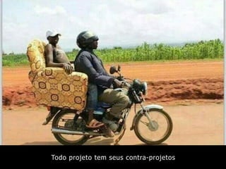 Todo projeto tem seus contra-projetos
 
