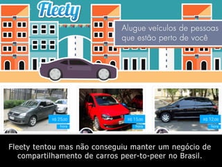 Fleety tentou mas não conseguiu manter um negócio de
compartilhamento de carros peer-to-peer no Brasil.
 