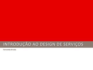 INTRODUÇÃO AO DESIGN DE SERVIÇOS
Fernando Arruda
 