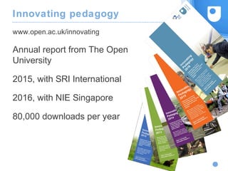 Innovating pedagogy
Annual report from The Open
University
2015, with SRI International
2016, with NIE Singapore
80,000 downloads per year
www.open.ac.uk/innovating
 