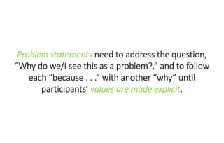 Problem statements need to address the question,
“Why do we/I see this as a problem?,” and to follow
each “because . . .” ...