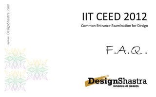 www. DesignShast .com

                        IIT CEED 2012
                        IIT CEED 2012
               tra



                        Common Entrance Examination for Design




                                     F.A.Q
                                     FAQ.
 