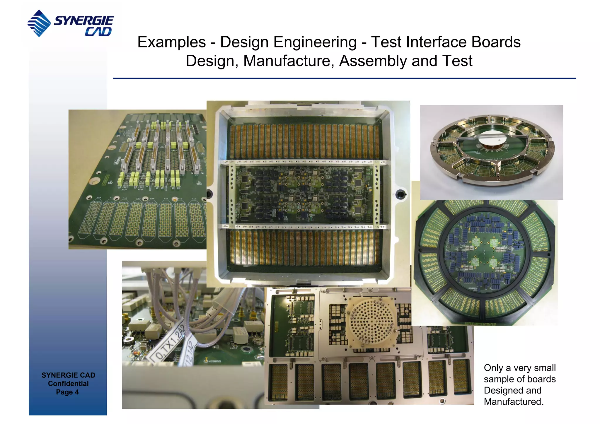 Examples - Design Engineering - Test Interface Boards
                     Design, Manufacture, Assembly and Test




                                                               Only a very small
SYNERGIE CAD
 Confidential
                                                               sample of boards
   Page 4                                                      Designed and
                                                               Manufactured.
 