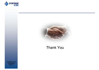 Thank You


SYNERGIE CAD
 Confidential
   Page 15
 