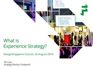 @timothyloo @foolproof_UX #foolproofSG 
What is 
Experience Strategy? 
DesignSingapore Council, 26 August 2014 
Tim Loo 
Strategy Director, Foolproof 
 