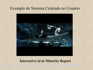 Exemplo de Sistema Centrado no Usuário Interactive ui in Minority Report http://www.youtube.com/watch?v=NwVBzx0LMNQ   