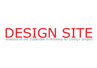 DESIGN  SITE
Analysis  of  the  Zuiderdok  in  Antwerp  for  Living+  project
 