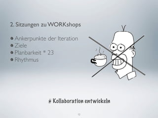 2. Sitzungen zu WORKshops

 Ankerpunkte der Iteration
 Ziele
 Planbarkeit * 23
 Rhythmus




                Kollaboration ent wickeln

                          12
 