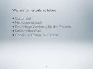 Was wir bisher gelernt haben

 Customize!
 Methodenrucksack
 Das richtige Werkzeug für das Problem
 Kompetenzaufbau
 Geduld -> Change <- Geduld




                     20
 