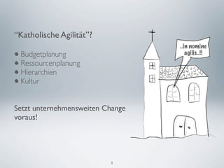 “Katholische Agilität”?
                                  ..in nomine
 Budgetplanung                       agilis..!!
 Ressourcenplanung
 Hierarchien
 Kultur


Setzt unternehmensweiten Change
voraus!




                          8
 