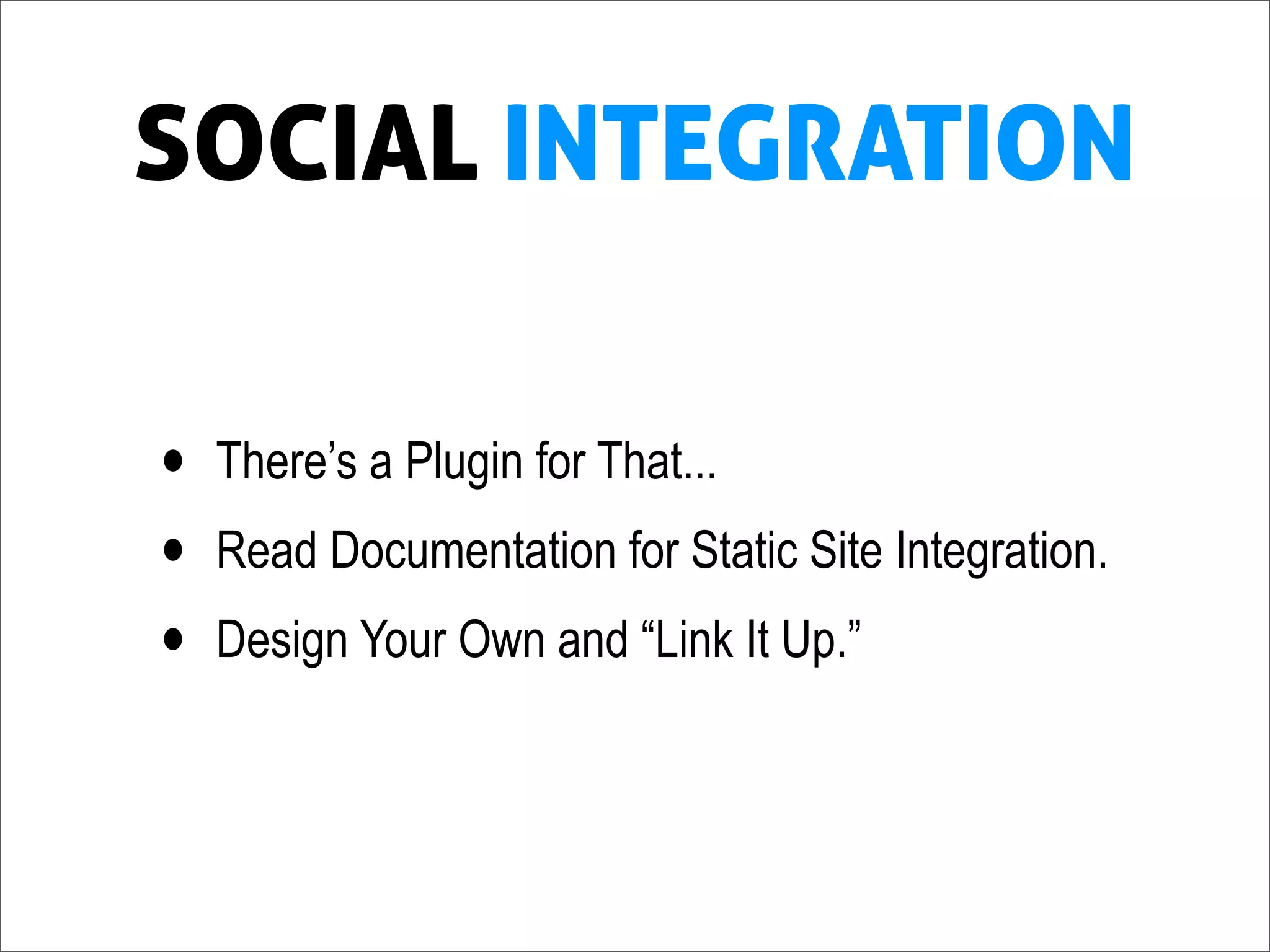 SOCIAL INTEGRATION

•   There’s a Plugin for That...
•   Read Documentation for Static Site Integration.
•   Design Your Own and “Link It Up.”
 