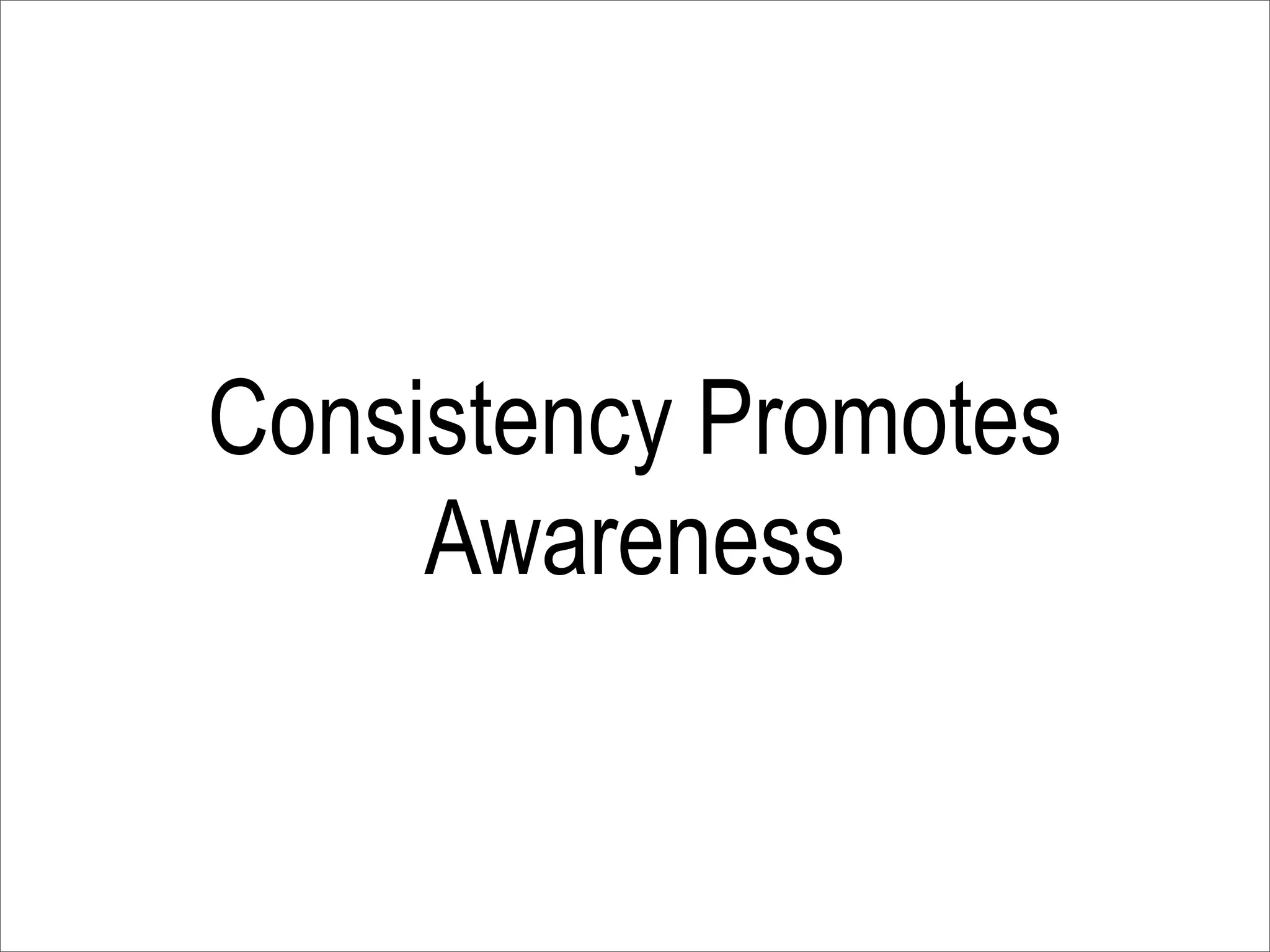 Consistency Promotes
     Awareness
 