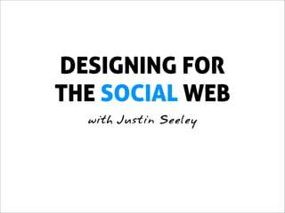 DESIGNING FOR
THE SOCIAL WEB
  with Justin Seeley
 
