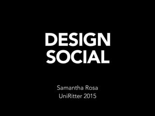 DESIGN
SOCIAL
Samantha Rosa
UniRitter 2015
 