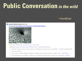 Public Conversation in the wild
                       •   FriendFeed
 
