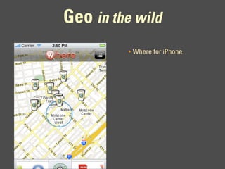 Geo in the wild
         •   Where for iPhone
 
