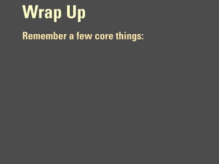Wrap Up
Remember a few core things:
 