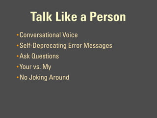 Talk Like a Person
• Conversational Voice
• Self-Deprecating Error Messages
• Ask Questions
• Your vs. My
• No Joking Around
 